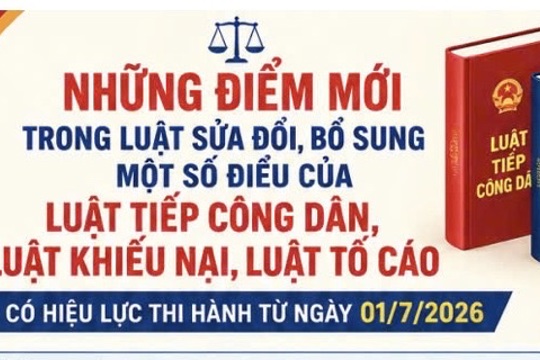 Những điểm mới trong Luật sửa đổi, bổ sung một số điều của Luật Tiếp công dân, Luật Khiếu nại, Luật Tố cáo có hiệu lực thi hành từ ngày 01/7/2026 